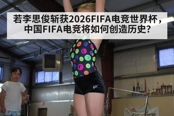 若李思俊斩获2026FIFA电竞世界杯，中国FIFA电竞将如何创造历史？