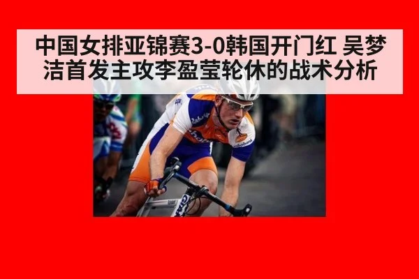 中国女排亚锦赛3-0韩国开门红 吴梦洁首发主攻李盈莹轮休的战术分析