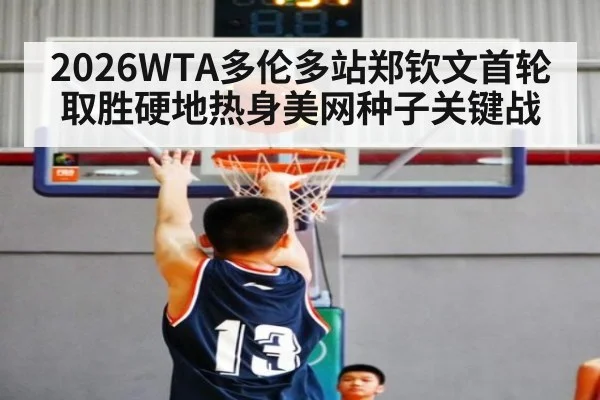 2026WTA多伦多站郑钦文首轮取胜硬地热身美网种子关键战