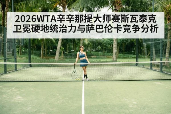 2026WTA辛辛那提大师赛斯瓦泰克卫冕硬地统治力与萨巴伦卡竞争分析