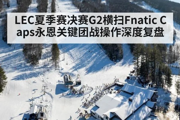 LEC夏季赛决赛G2横扫Fnatic Caps永恩关键团战操作深度复盘