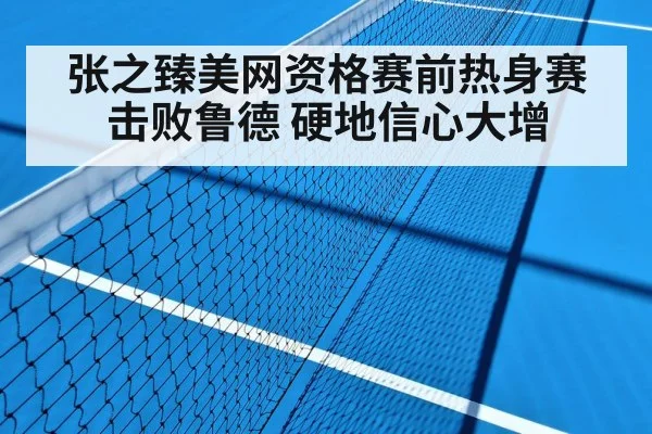 张之臻美网资格赛前热身赛击败鲁德 硬地信心大增