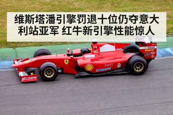 维斯塔潘引擎罚退十位仍夺意大利站亚军 红牛新引擎性能惊人